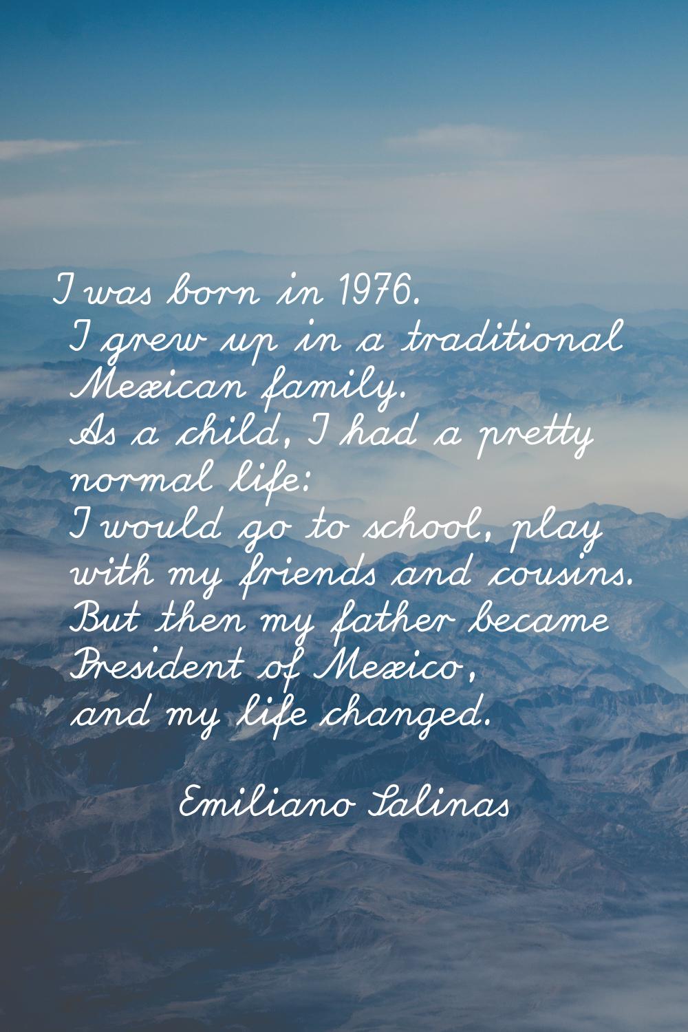 I was born in 1976. I grew up in a traditional Mexican family. As a child, I had a pretty normal li