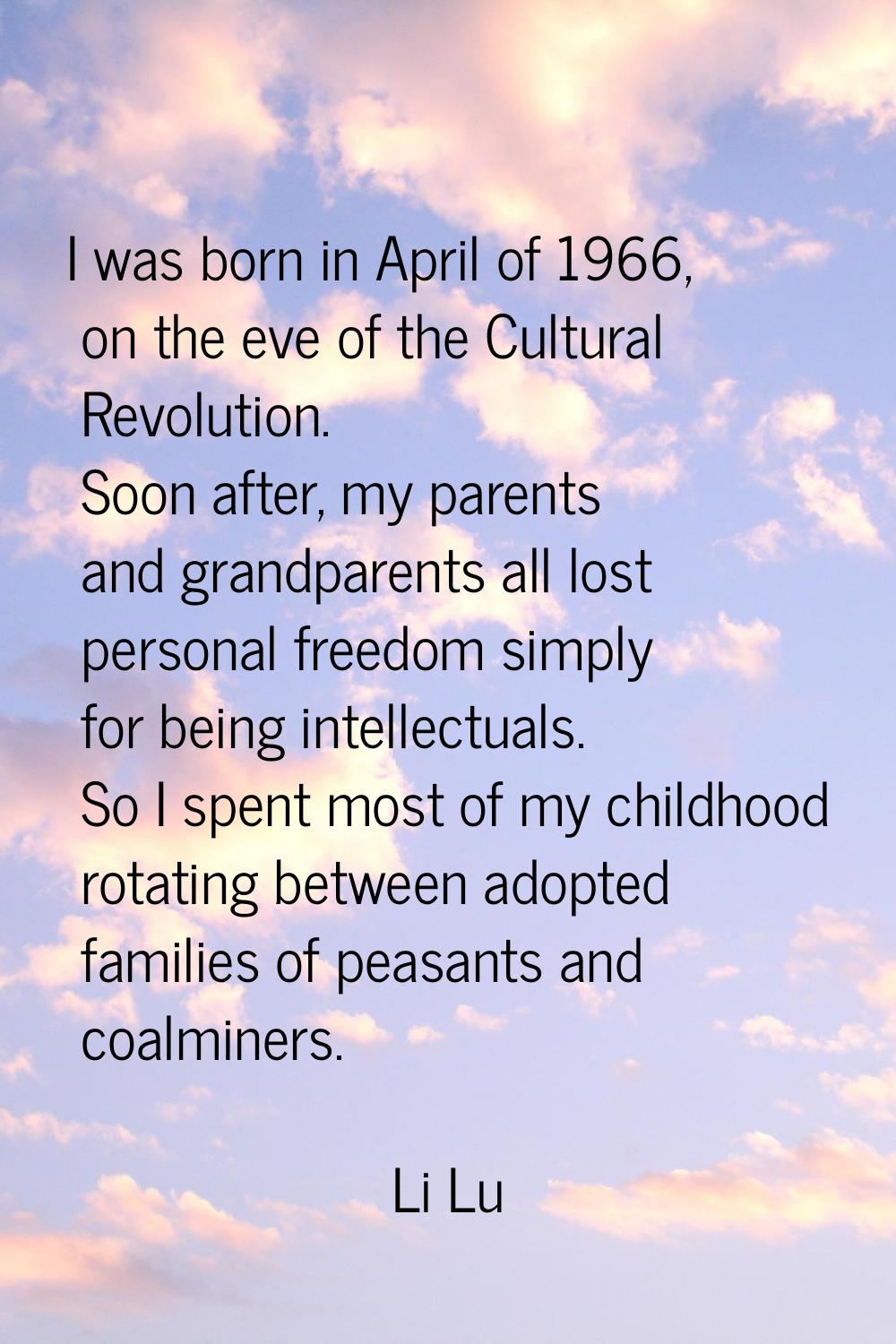 I was born in April of 1966, on the eve of the Cultural Revolution. Soon after, my parents and gran
