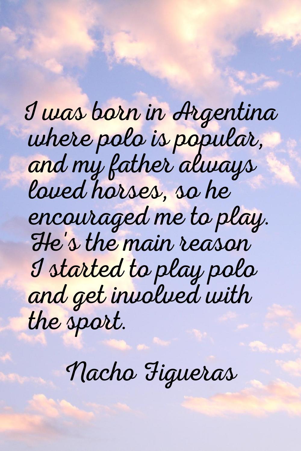 I was born in Argentina where polo is popular, and my father always loved horses, so he encouraged 