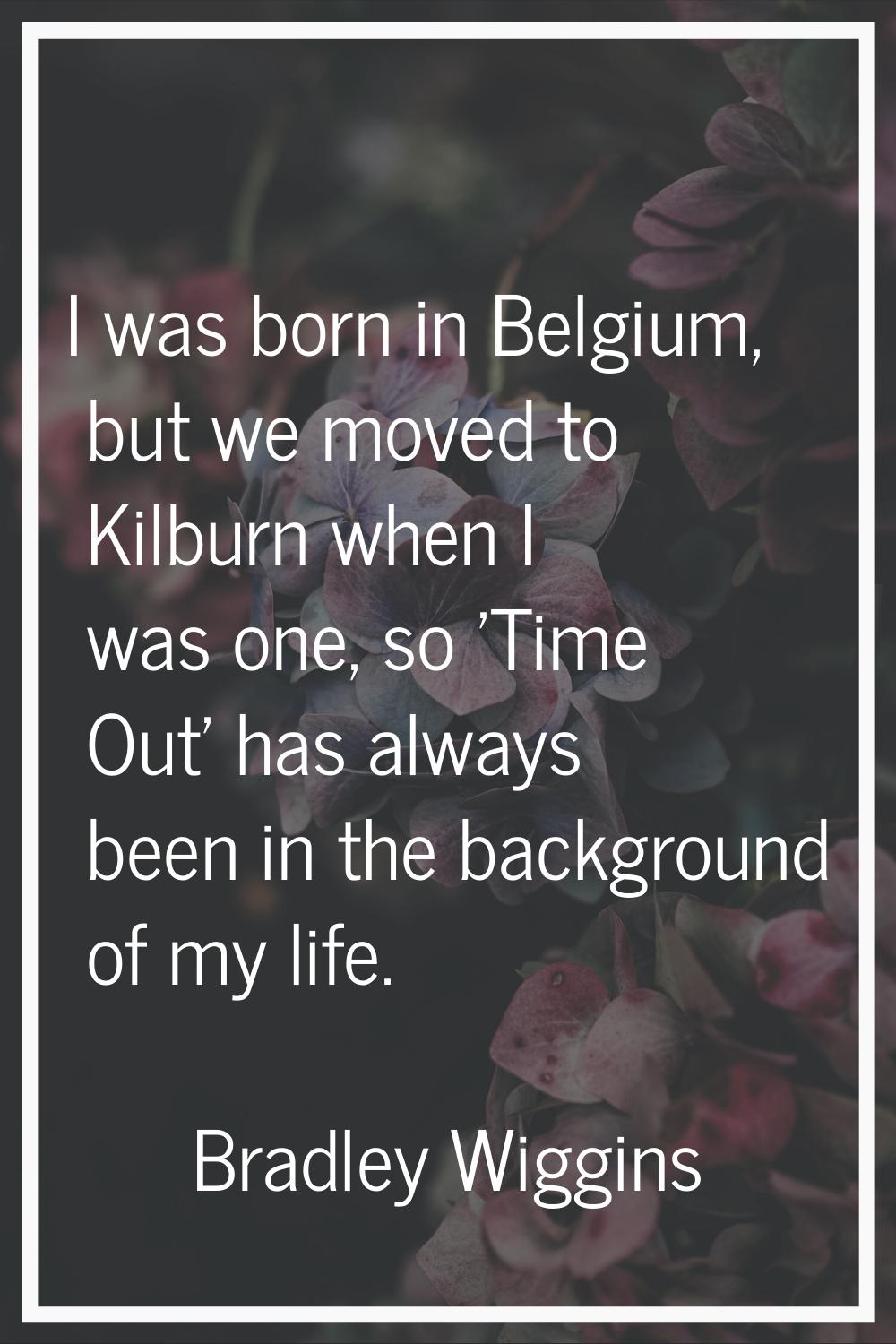 I was born in Belgium, but we moved to Kilburn when I was one, so 'Time Out' has always been in the