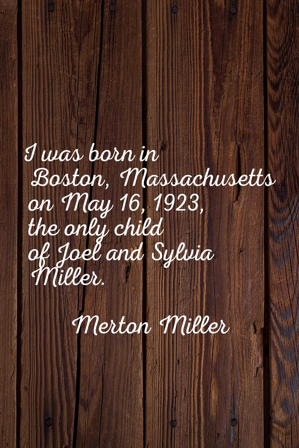 I was born in Boston, Massachusetts on May 16, 1923, the only child of Joel and Sylvia Miller.