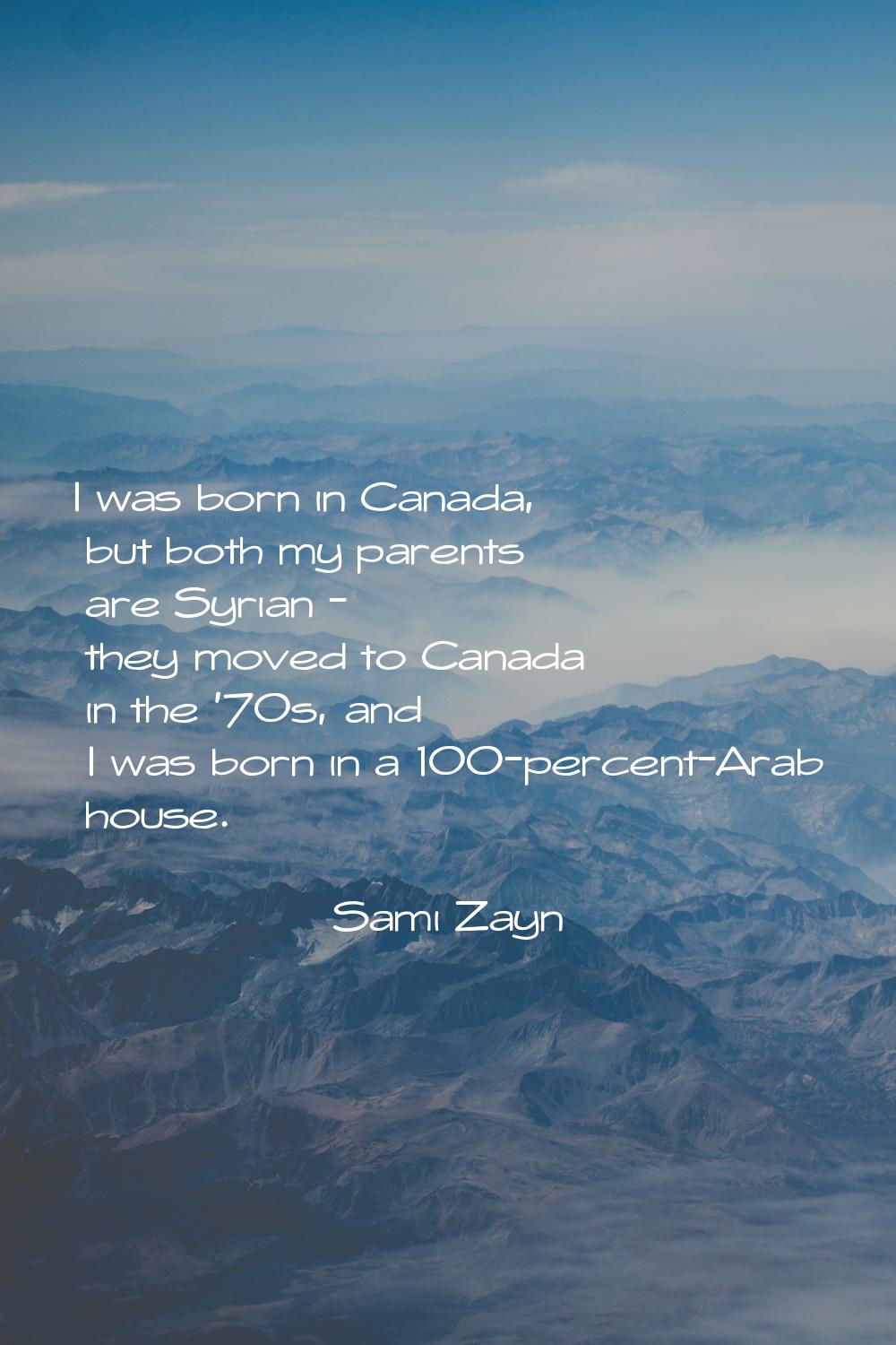 I was born in Canada, but both my parents are Syrian - they moved to Canada in the '70s, and I was 