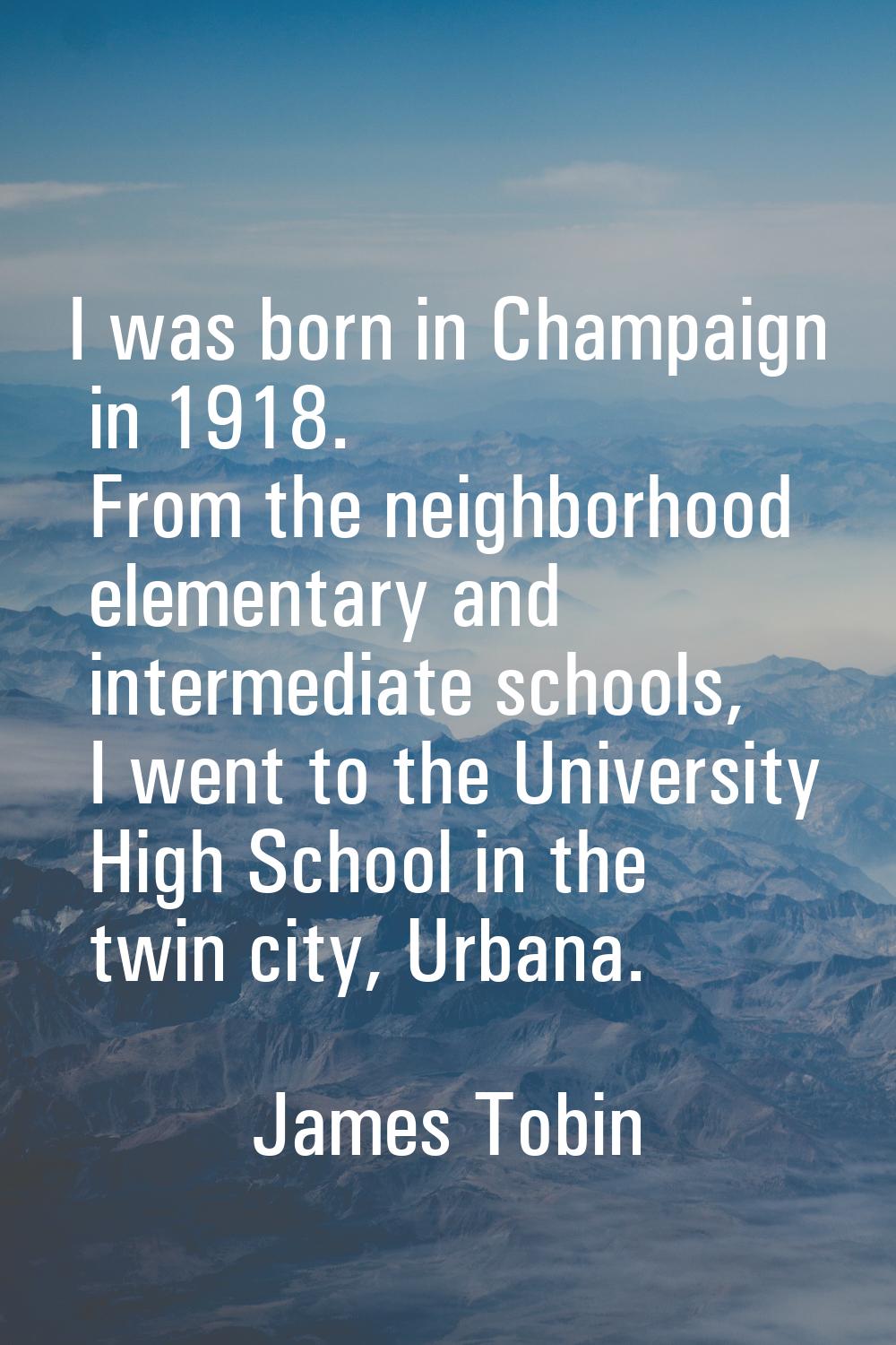 I was born in Champaign in 1918. From the neighborhood elementary and intermediate schools, I went 
