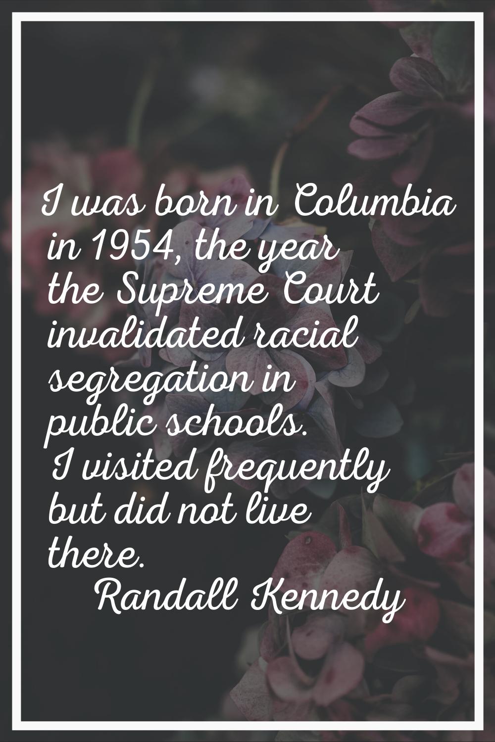 I was born in Columbia in 1954, the year the Supreme Court invalidated racial segregation in public