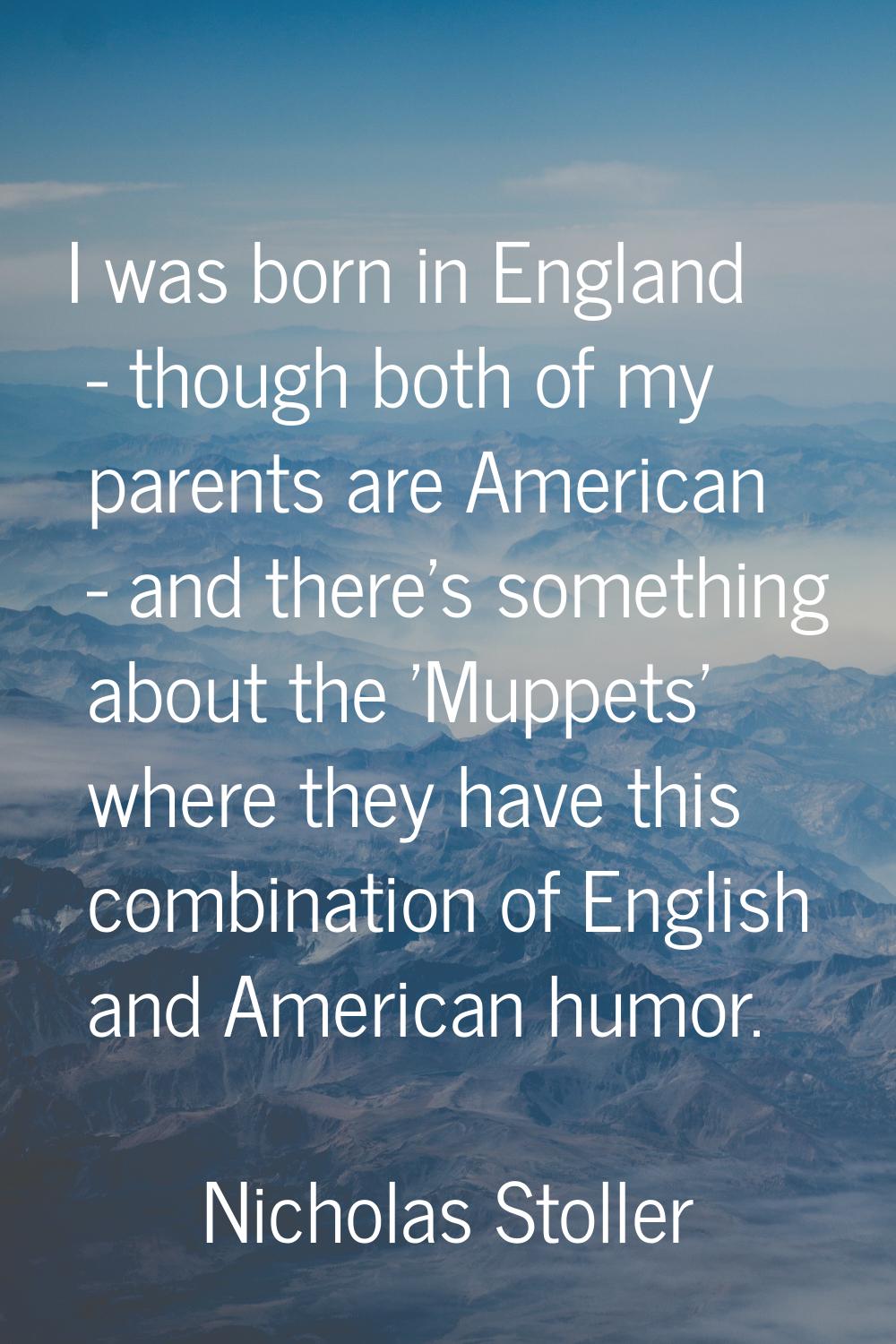 I was born in England - though both of my parents are American - and there's something about the 'M
