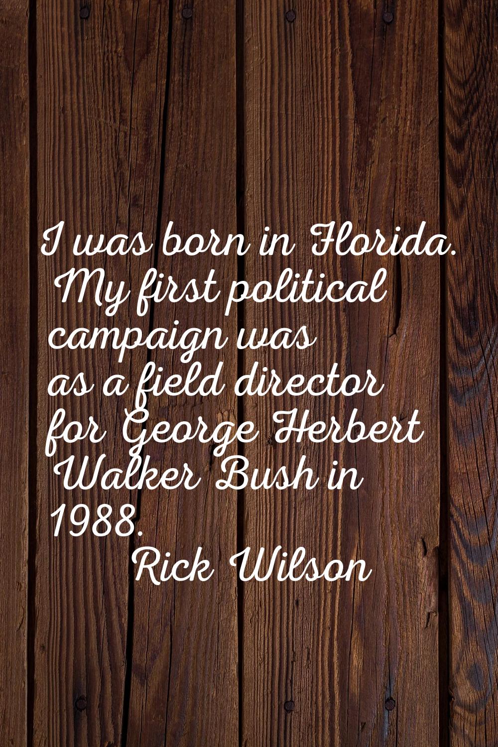 I was born in Florida. My first political campaign was as a field director for George Herbert Walke