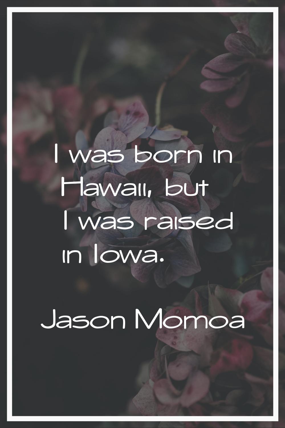 I was born in Hawaii, but I was raised in Iowa.