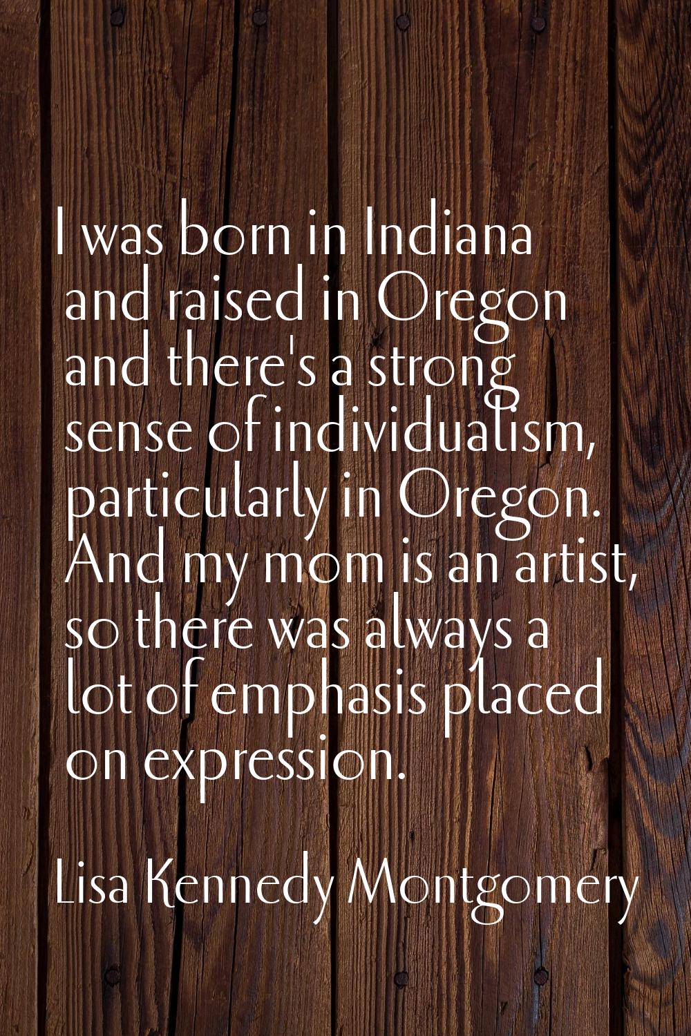 I was born in Indiana and raised in Oregon and there's a strong sense of individualism, particularl