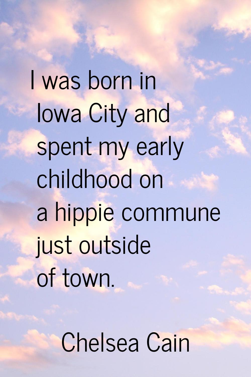 I was born in Iowa City and spent my early childhood on a hippie commune just outside of town.