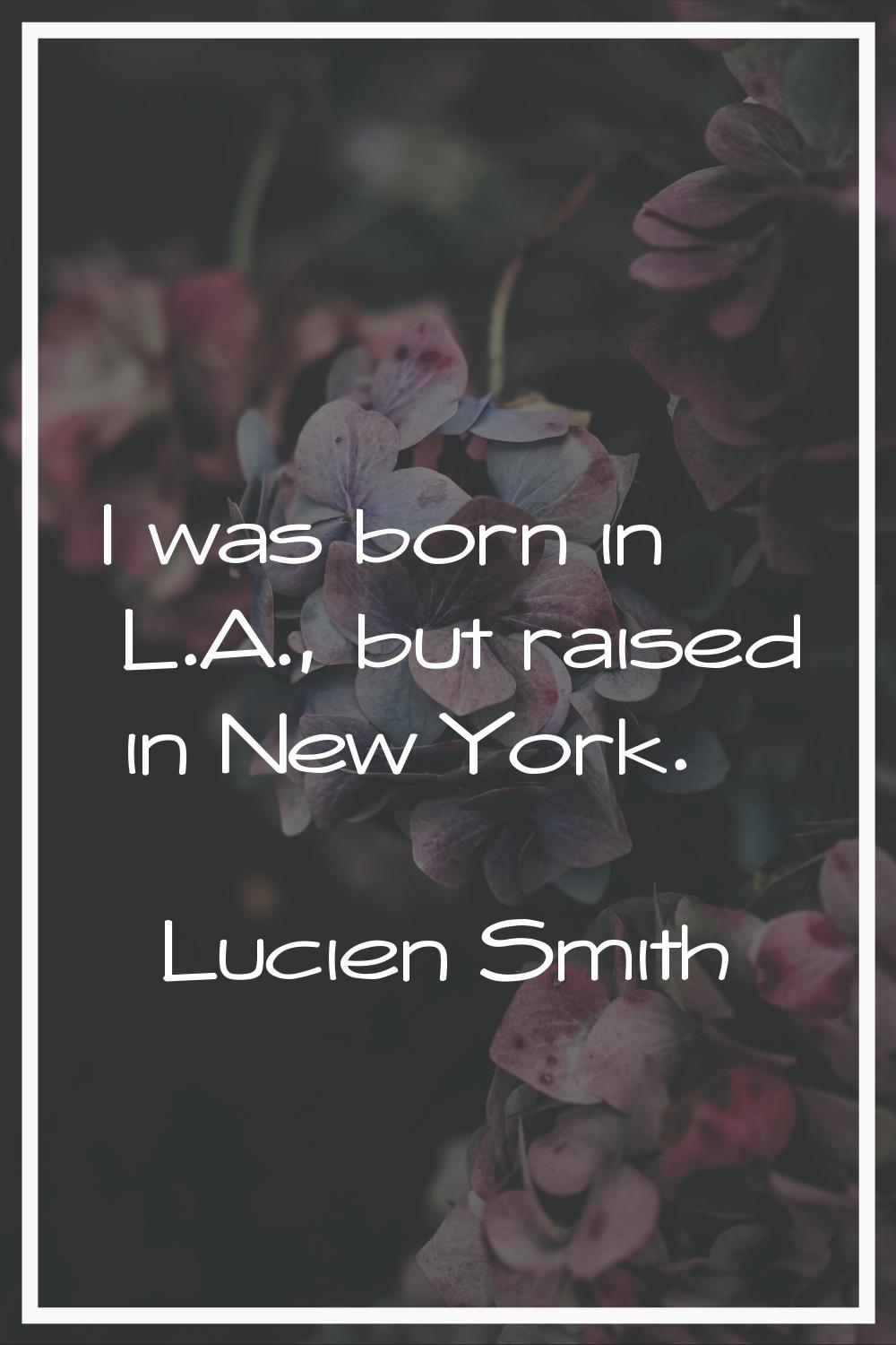 I was born in L.A., but raised in New York.