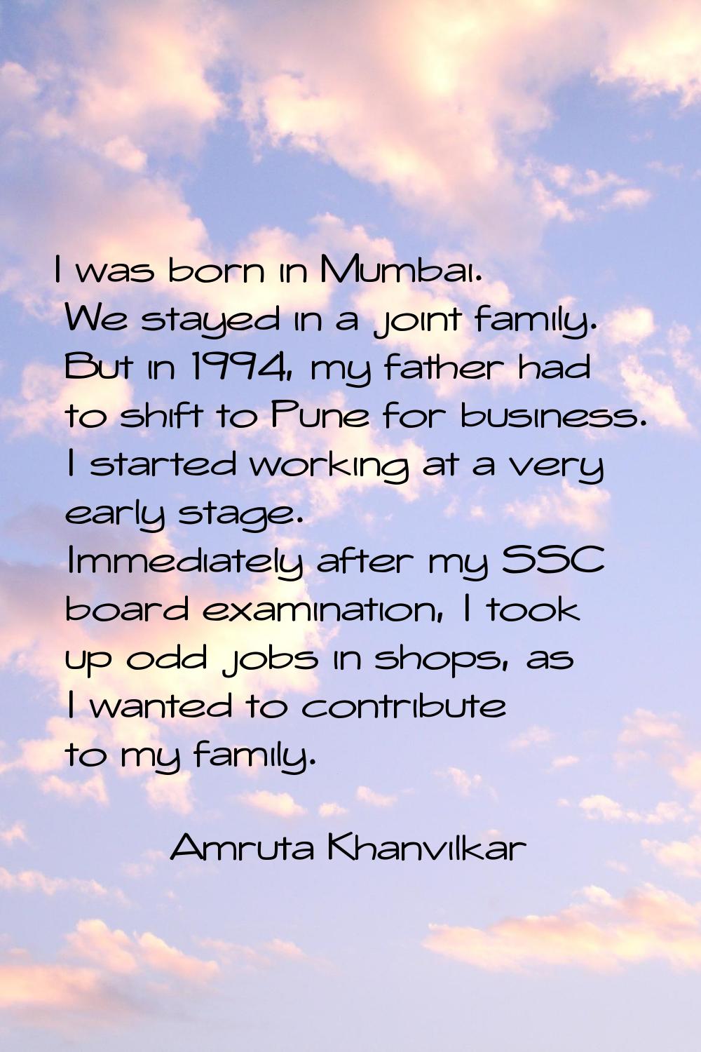 I was born in Mumbai. We stayed in a joint family. But in 1994, my father had to shift to Pune for 