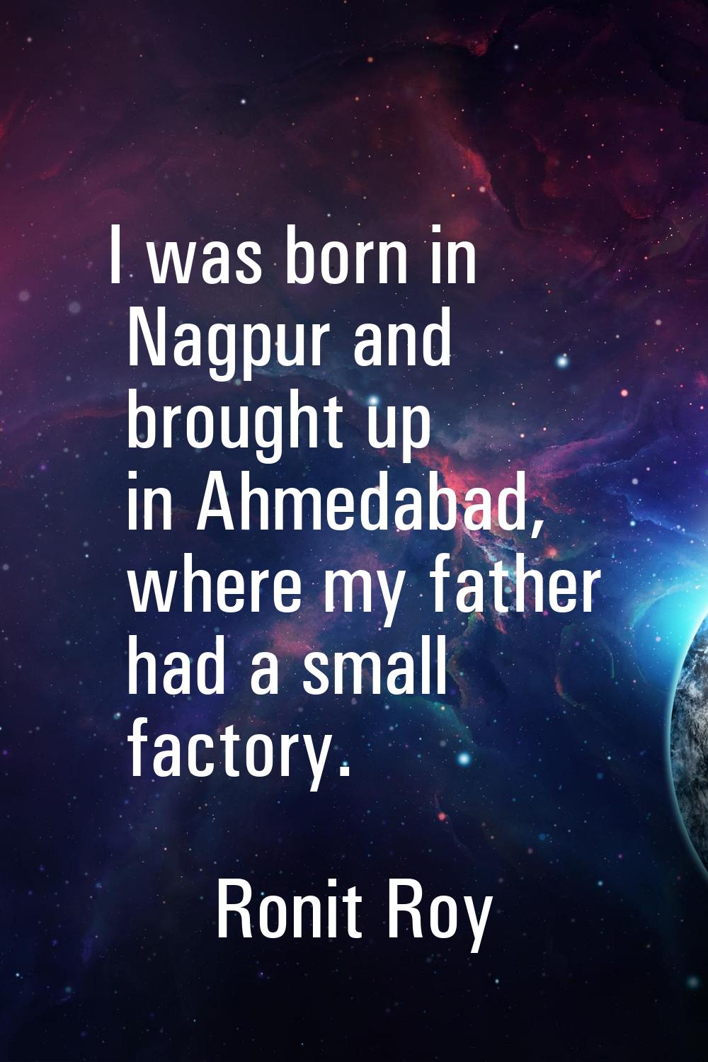 I was born in Nagpur and brought up in Ahmedabad, where my father had a small factory.