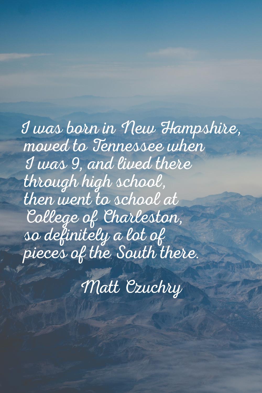 I was born in New Hampshire, moved to Tennessee when I was 9, and lived there through high school, 