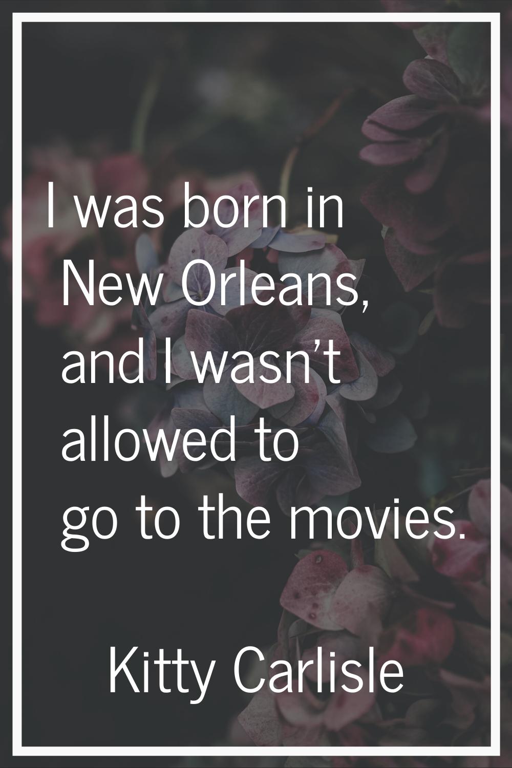 I was born in New Orleans, and I wasn't allowed to go to the movies.