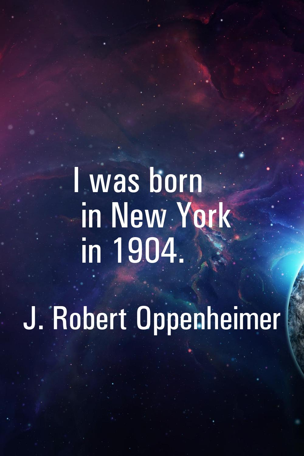 I was born in New York in 1904.