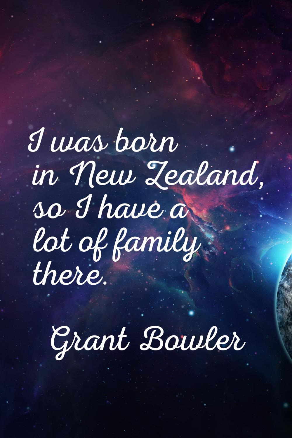 I was born in New Zealand, so I have a lot of family there.