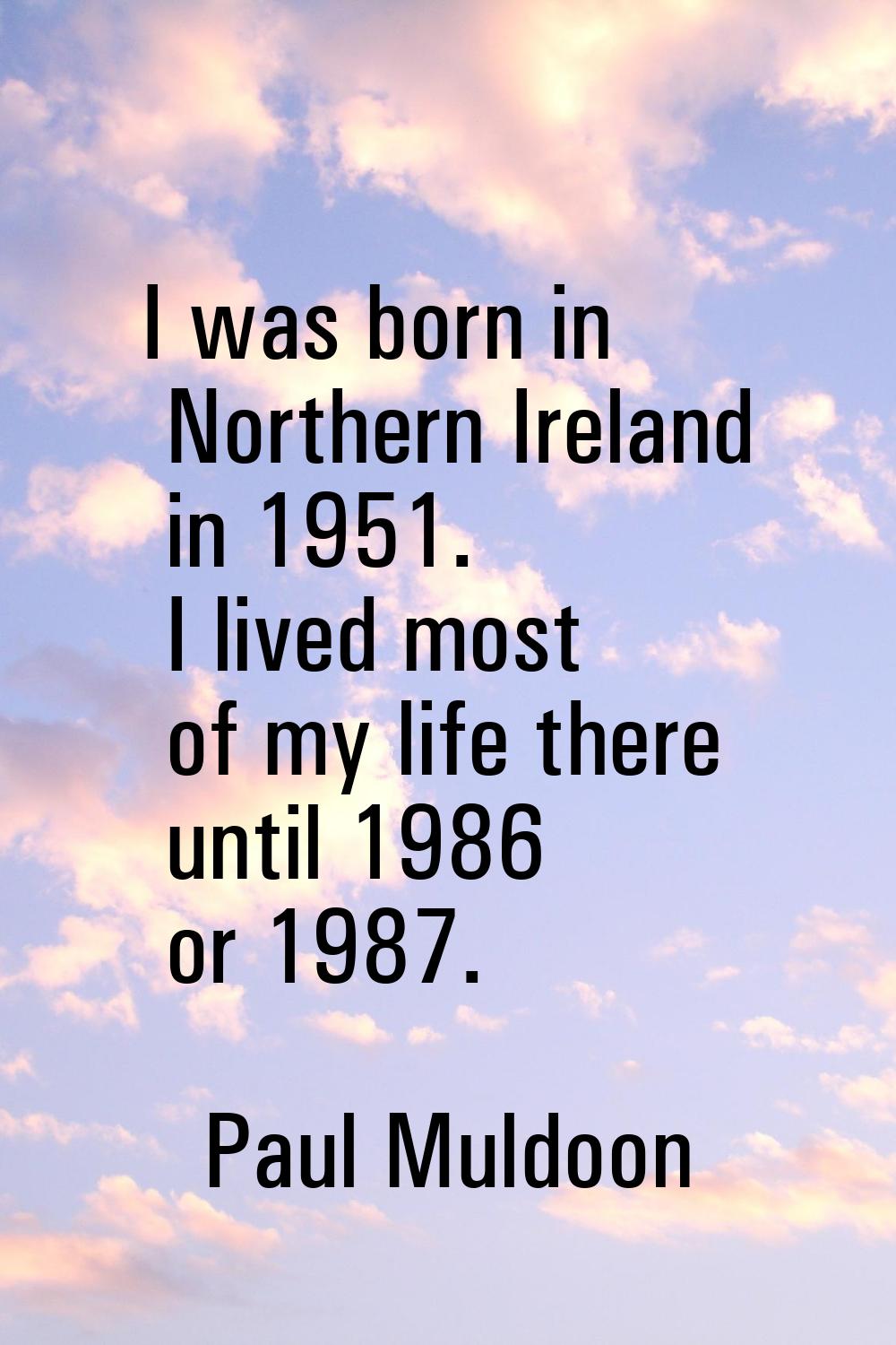 I was born in Northern Ireland in 1951. I lived most of my life there until 1986 or 1987.