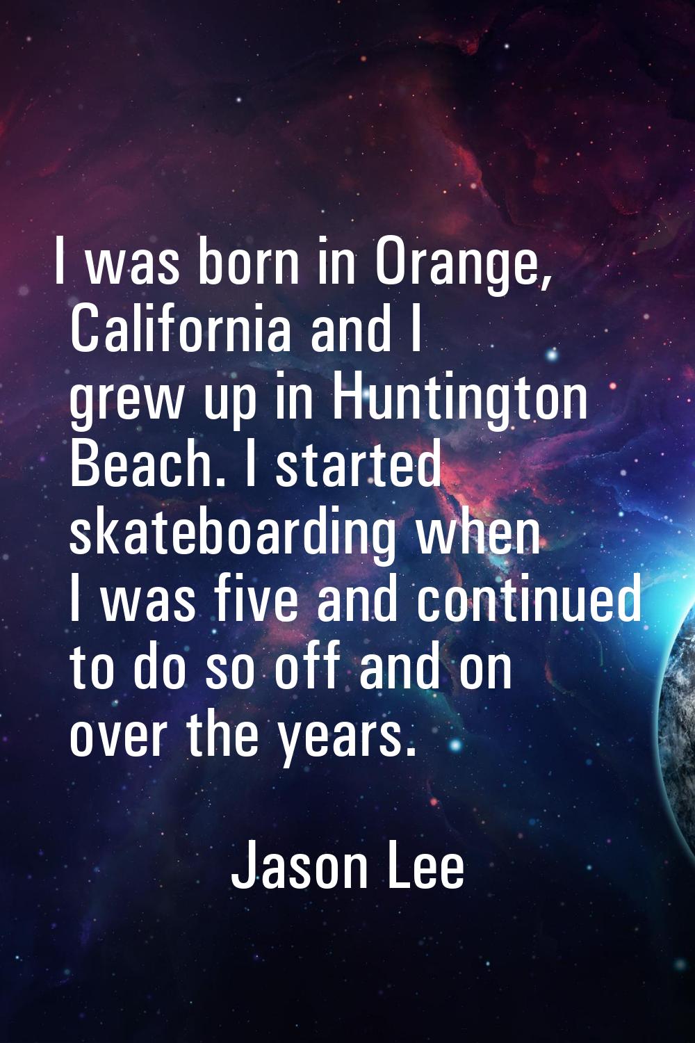 I was born in Orange, California and I grew up in Huntington Beach. I started skateboarding when I 