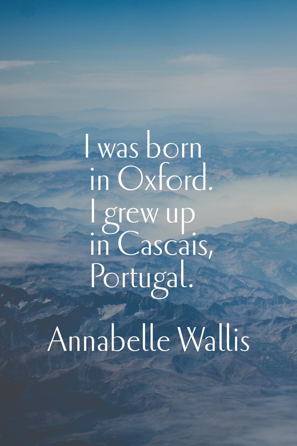 I was born in Oxford. I grew up in Cascais, Portugal.
