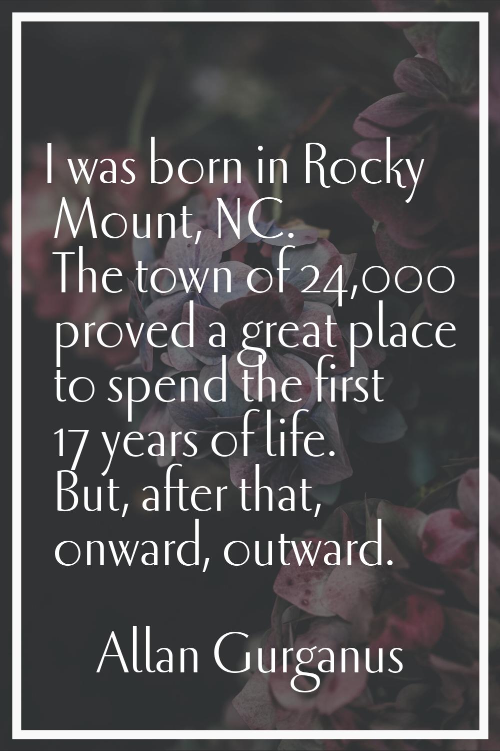 I was born in Rocky Mount, NC. The town of 24,000 proved a great place to spend the first 17 years 