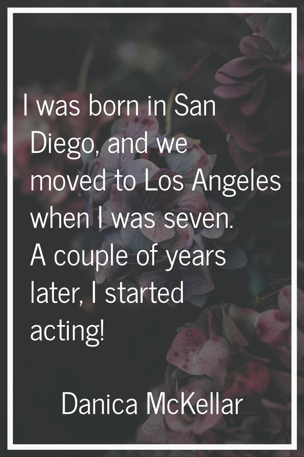 I was born in San Diego, and we moved to Los Angeles when I was seven. A couple of years later, I s