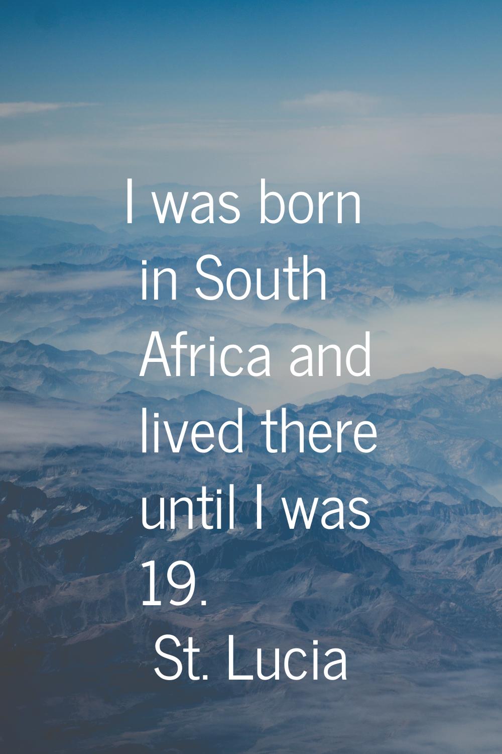 I was born in South Africa and lived there until I was 19.