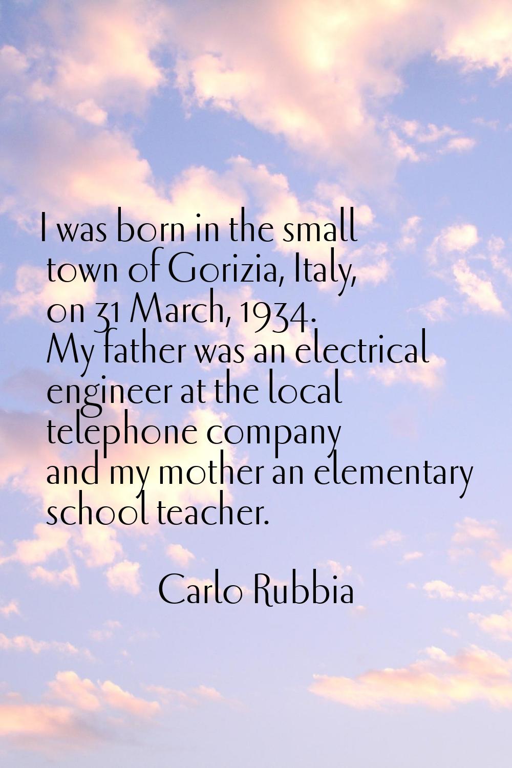 I was born in the small town of Gorizia, Italy, on 31 March, 1934. My father was an electrical engi