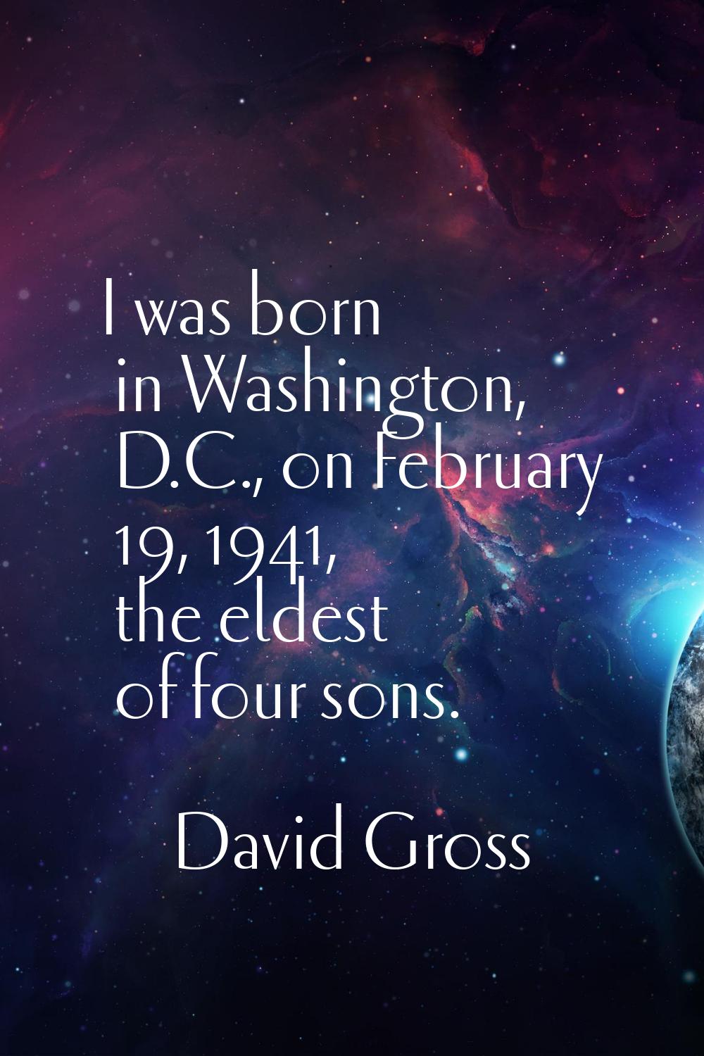 I was born in Washington, D.C., on February 19, 1941, the eldest of four sons.