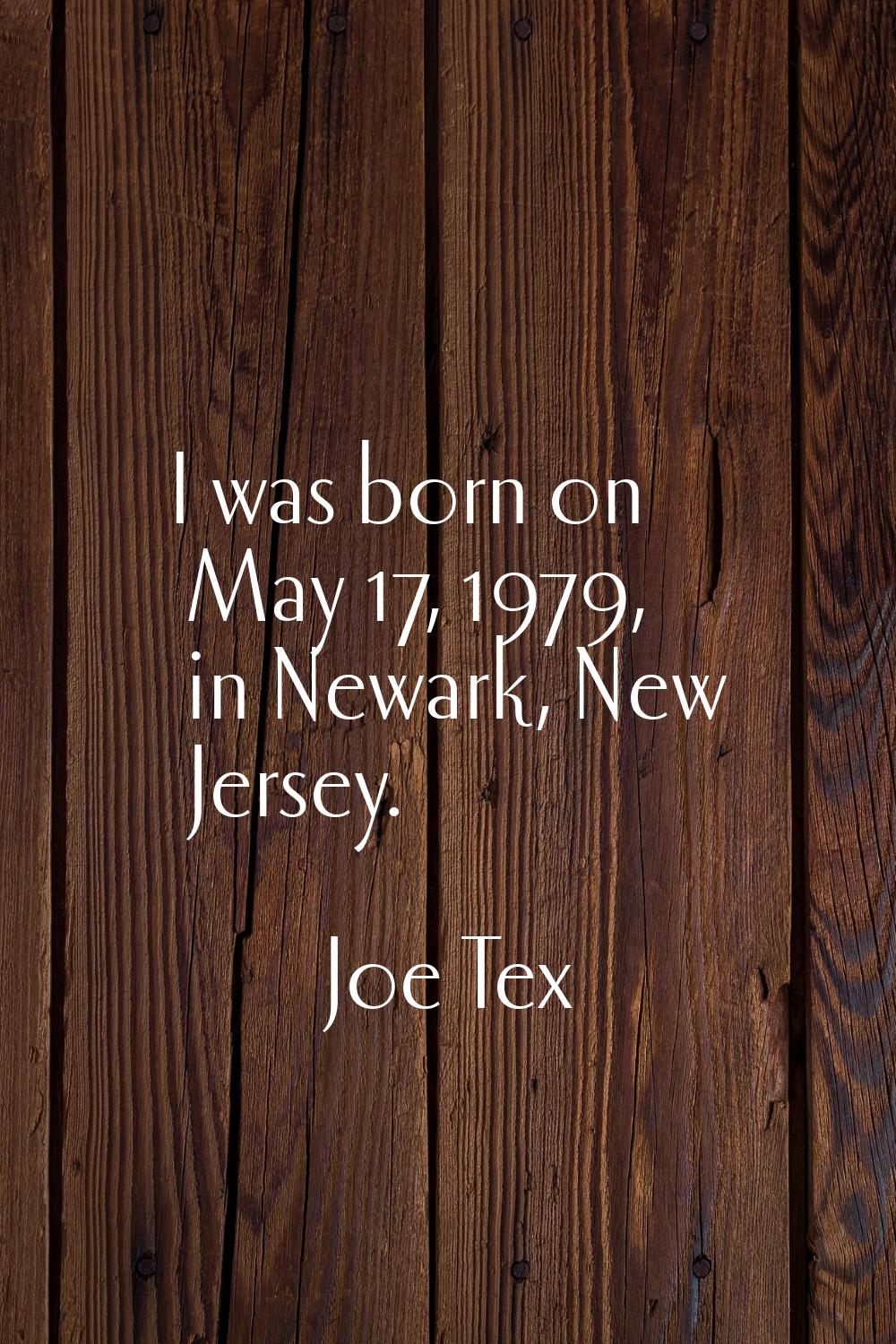 I was born on May 17, 1979, in Newark, New Jersey.