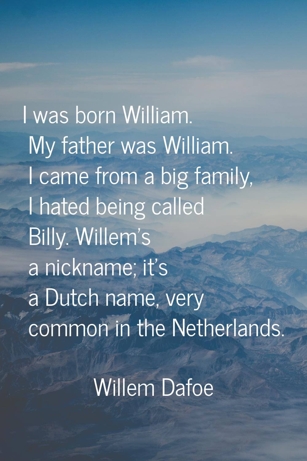 I was born William. My father was William. I came from a big family, I hated being called Billy. Wi