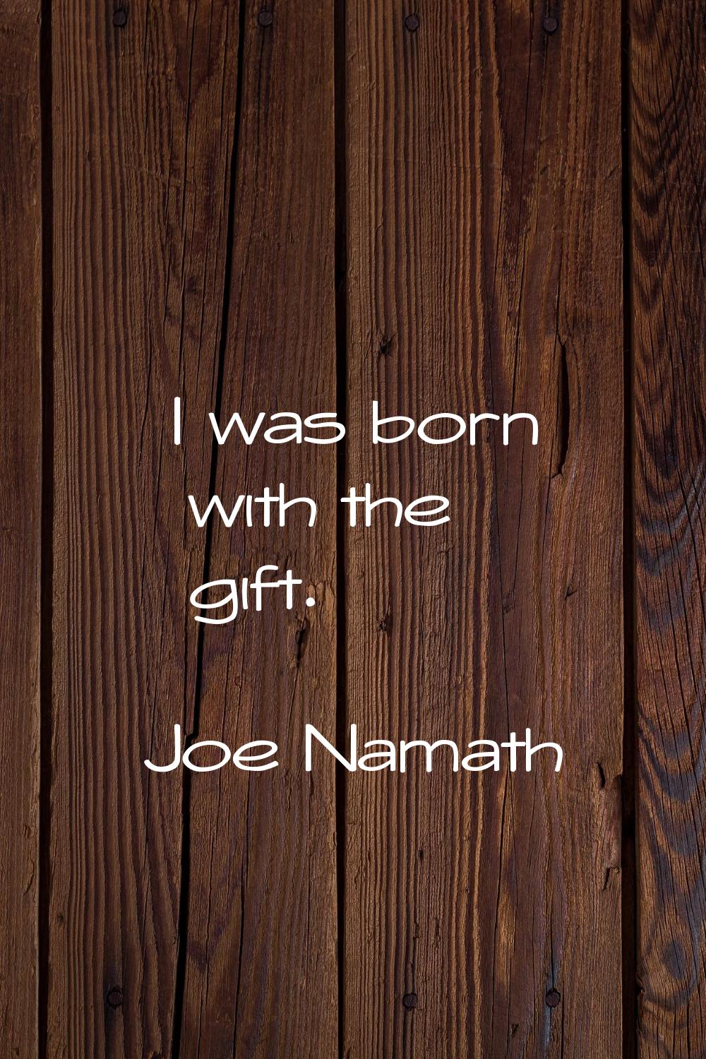 I was born with the gift.