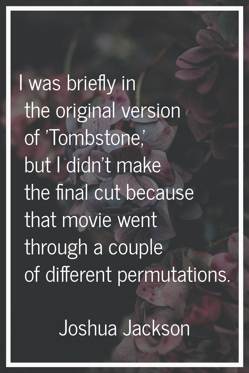 I was briefly in the original version of 'Tombstone,' but I didn't make the final cut because that 