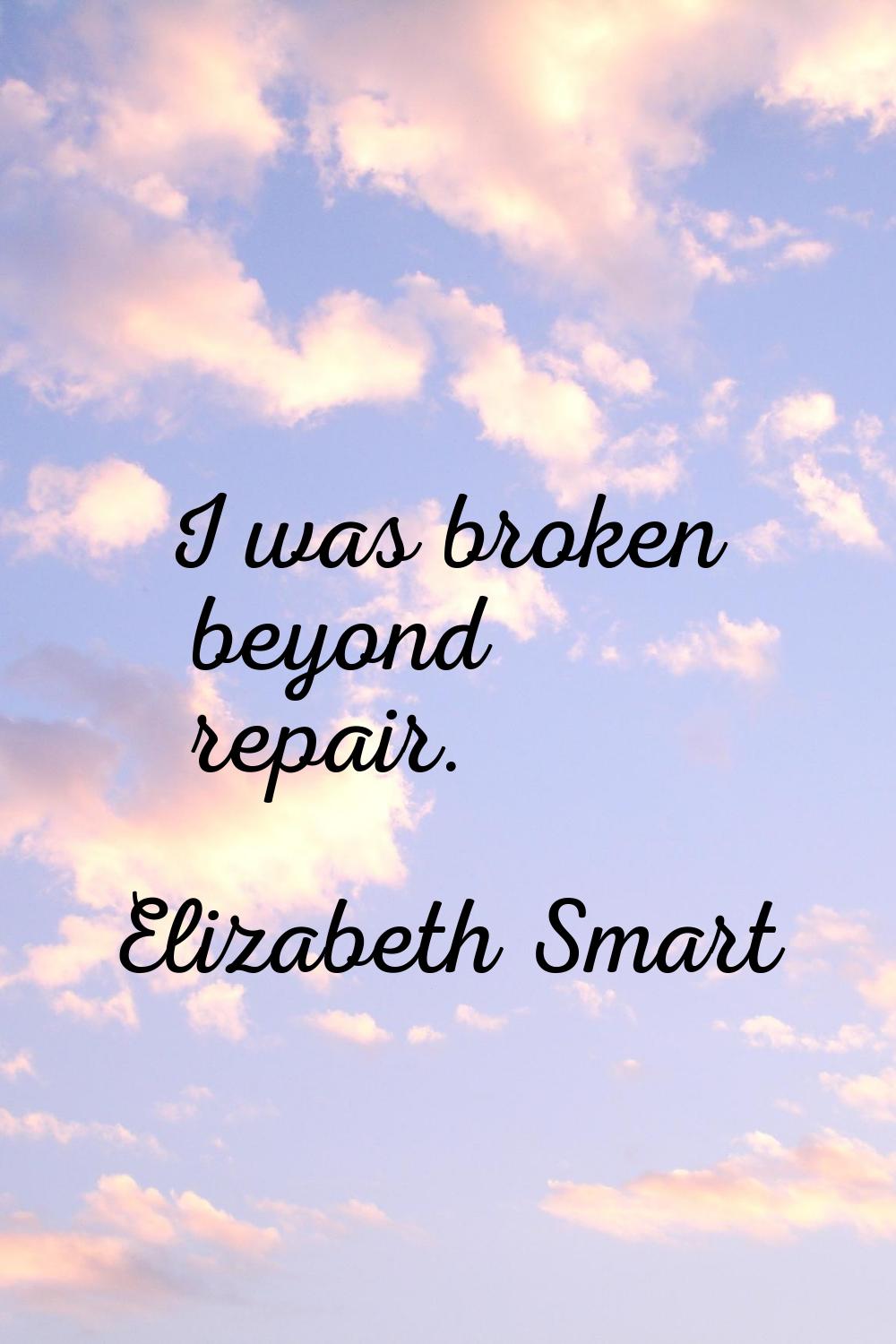I was broken beyond repair.