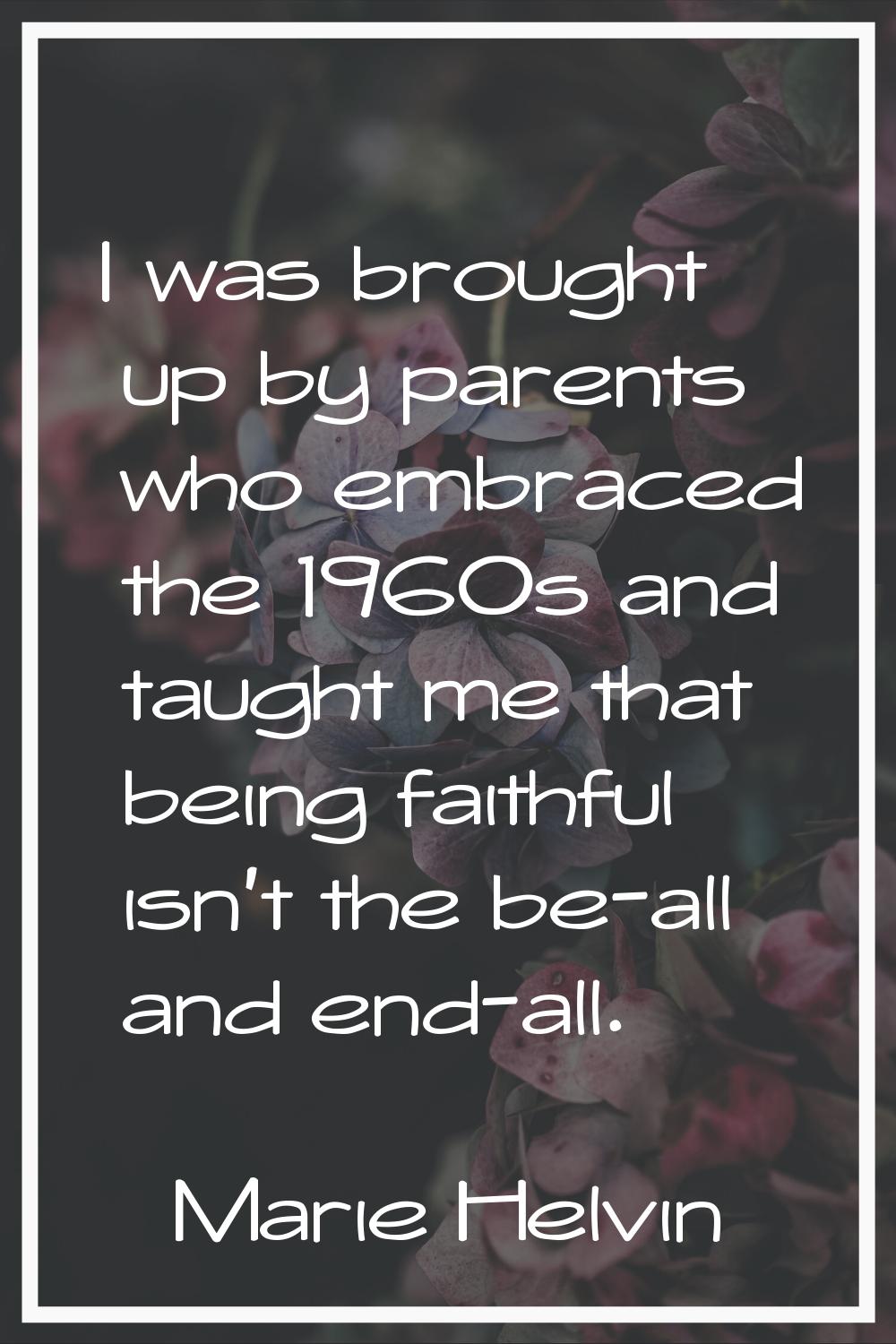 I was brought up by parents who embraced the 1960s and taught me that being faithful isn't the be-a