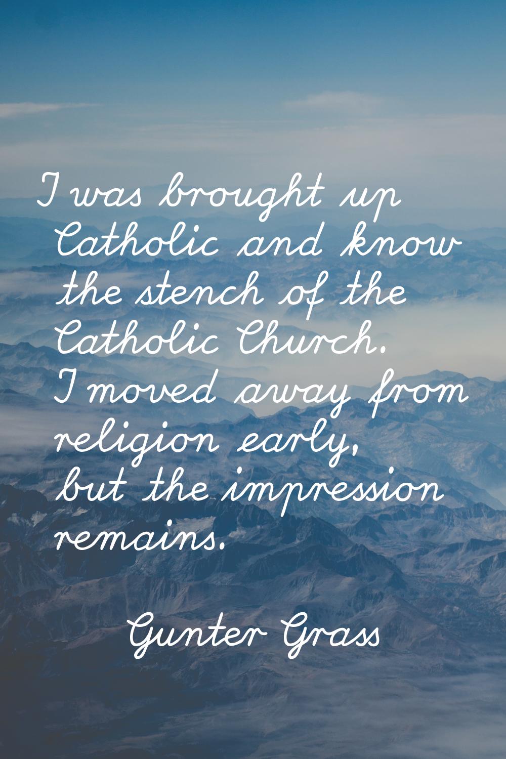I was brought up Catholic and know the stench of the Catholic Church. I moved away from religion ea