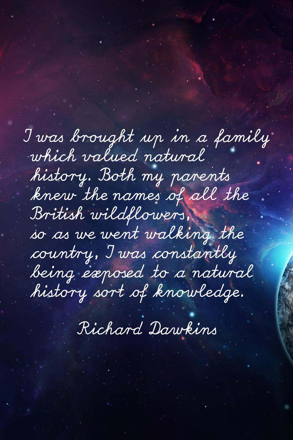 I was brought up in a family which valued natural history. Both my parents knew the names of all th