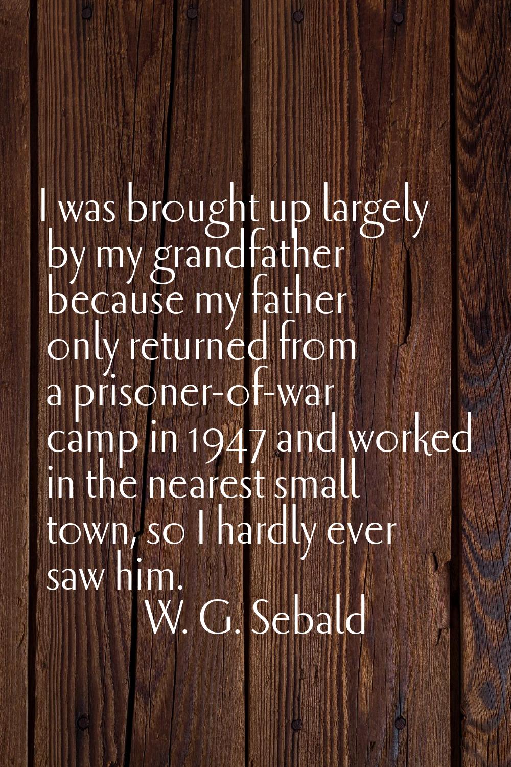 I was brought up largely by my grandfather because my father only returned from a prisoner-of-war c