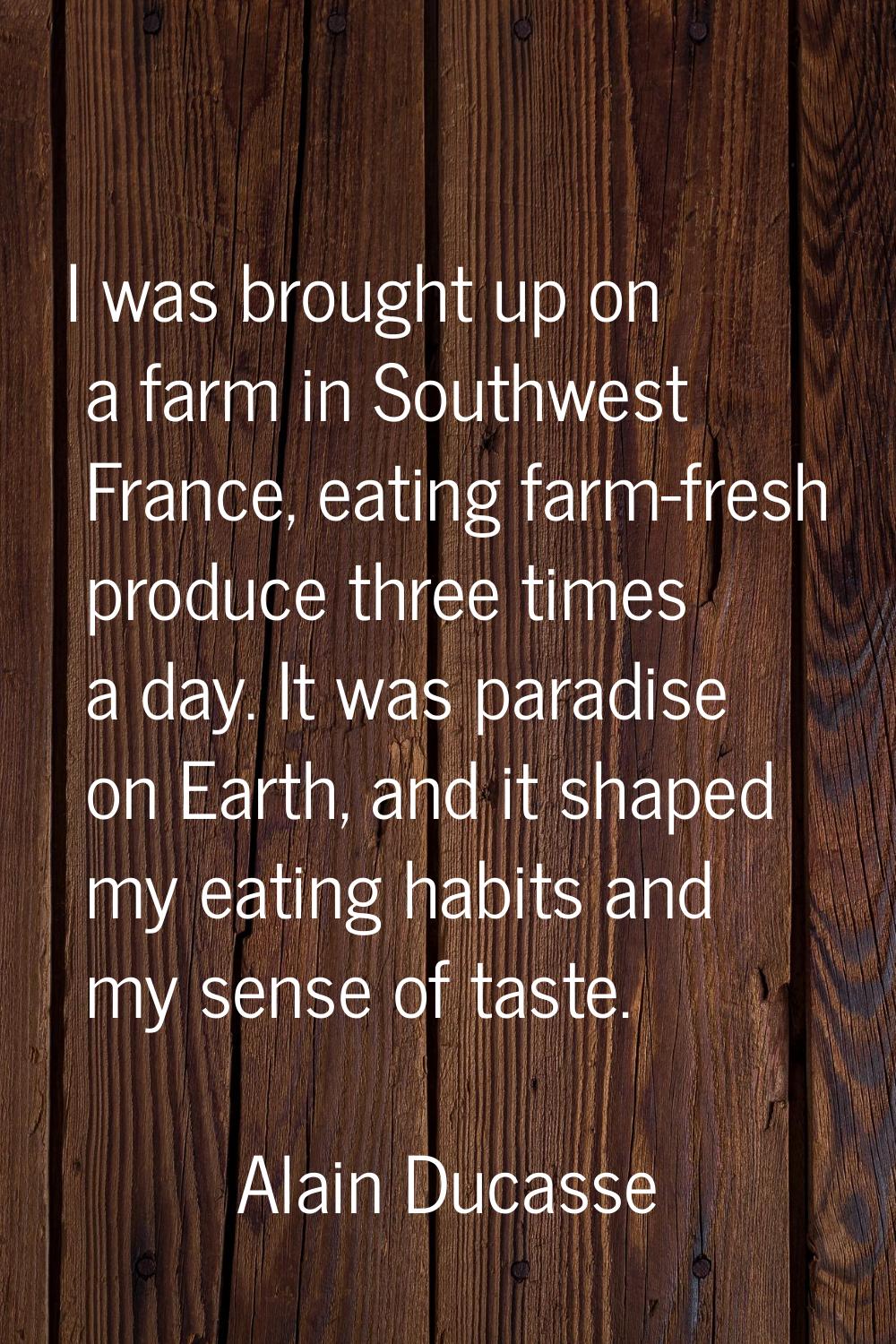 I was brought up on a farm in Southwest France, eating farm-fresh produce three times a day. It was