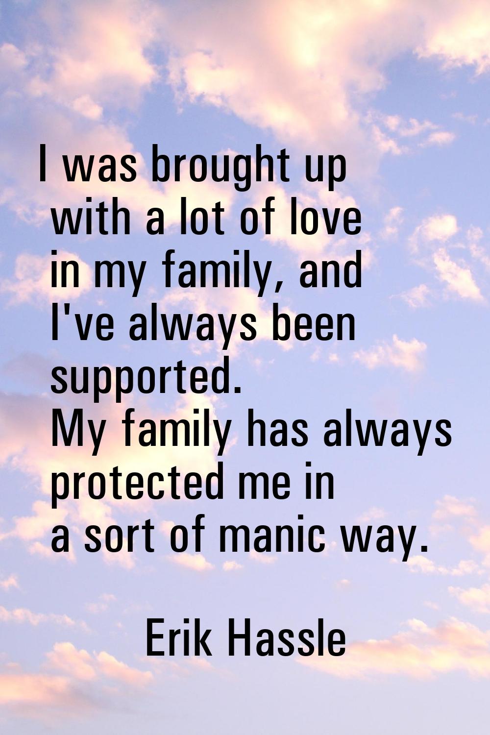 I was brought up with a lot of love in my family, and I've always been supported. My family has alw