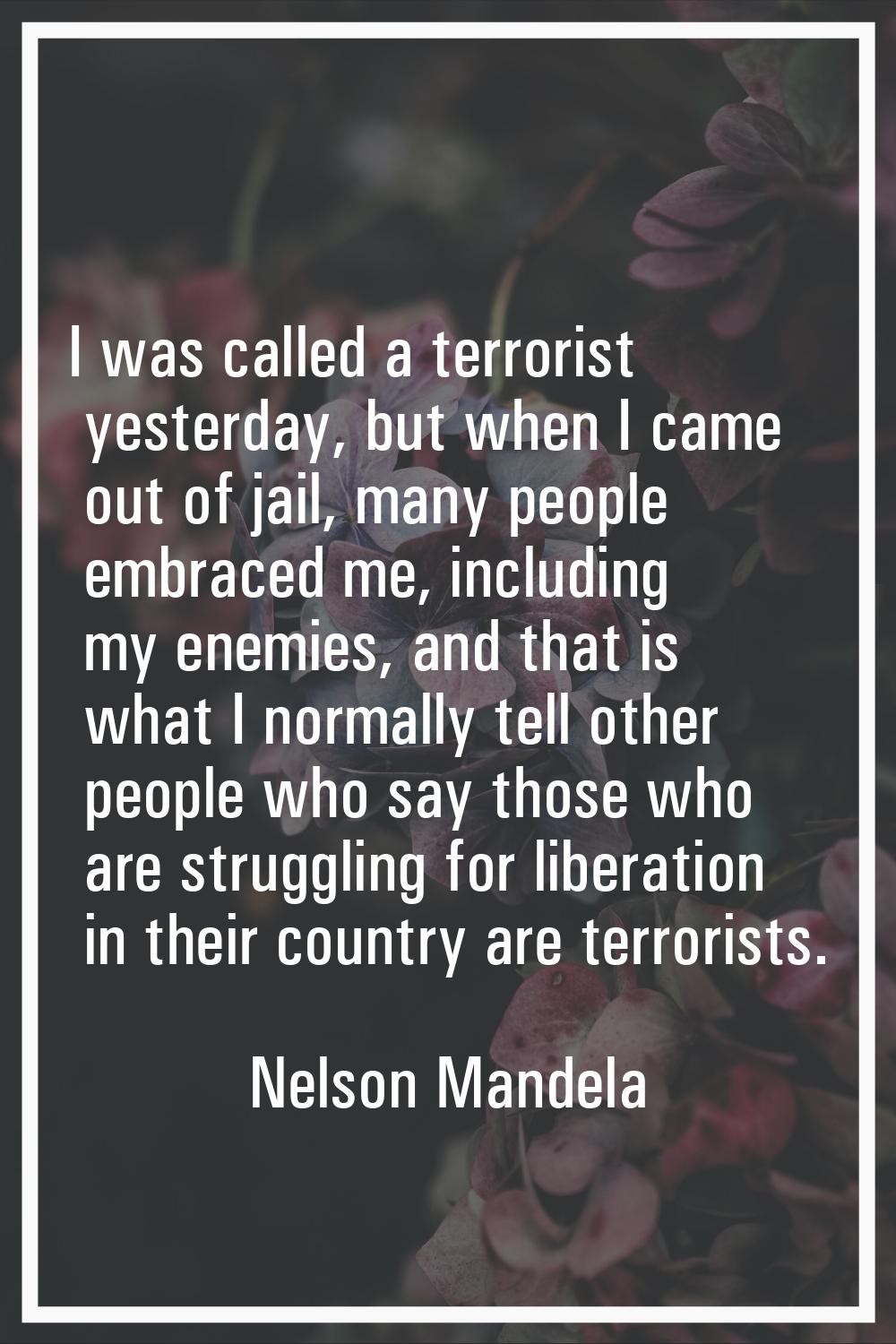 I was called a terrorist yesterday, but when I came out of jail, many people embraced me, including