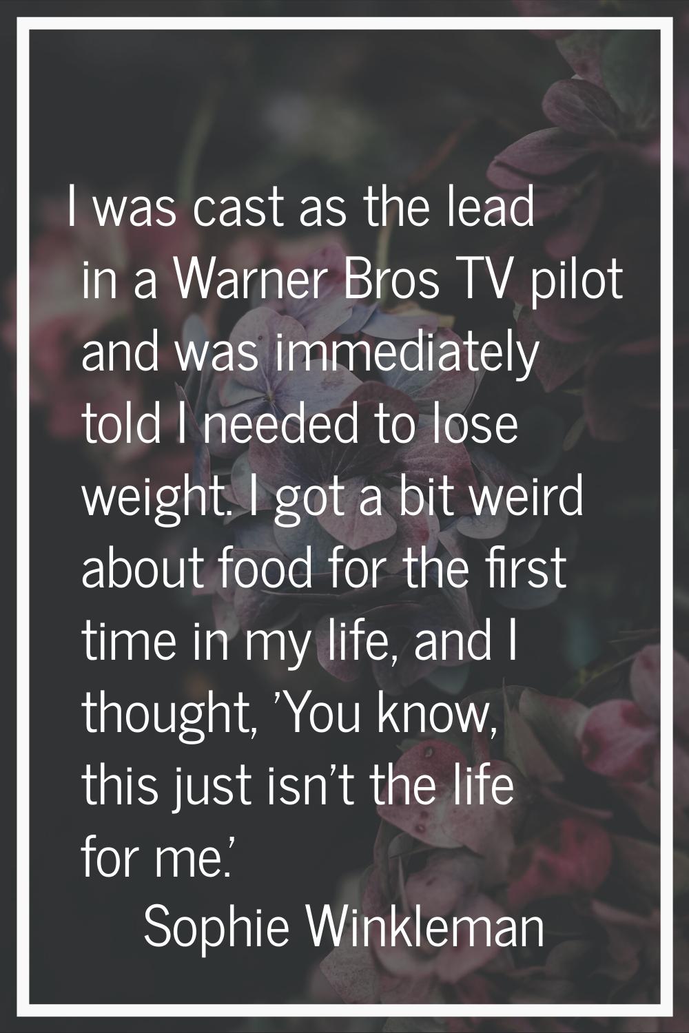 I was cast as the lead in a Warner Bros TV pilot and was immediately told I needed to lose weight. 