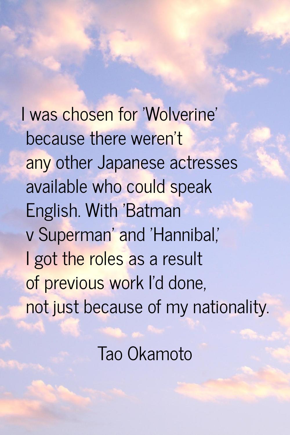 I was chosen for 'Wolverine' because there weren't any other Japanese actresses available who could