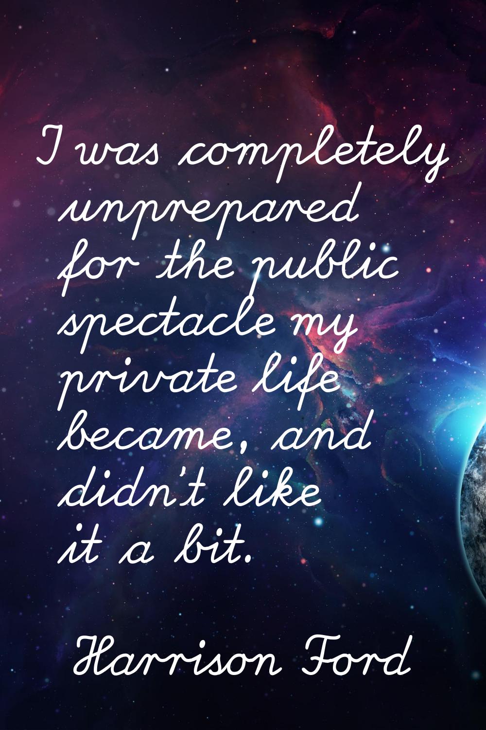 I was completely unprepared for the public spectacle my private life became, and didn't like it a b