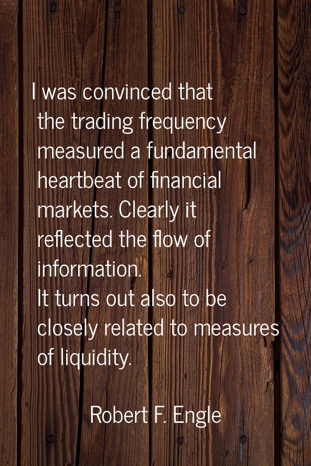 I was convinced that the trading frequency measured a fundamental heartbeat of financial markets. C