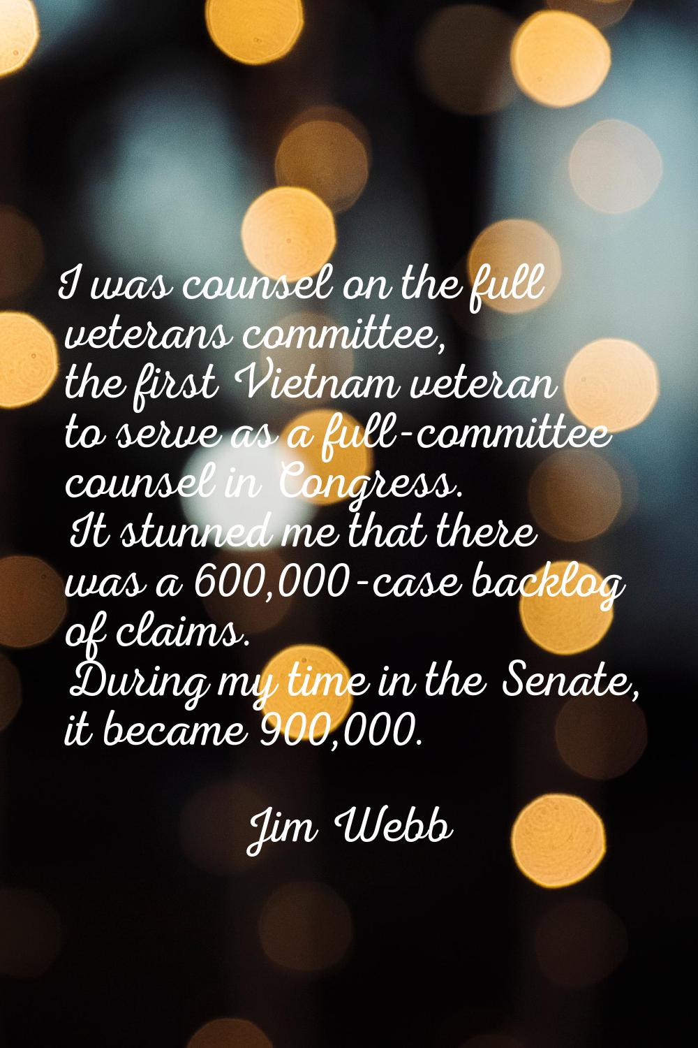 I was counsel on the full veterans committee, the first Vietnam veteran to serve as a full-committe