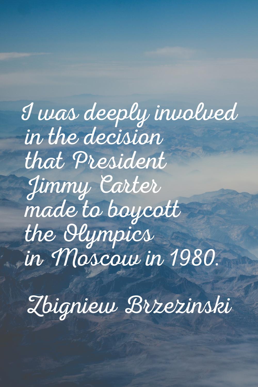I was deeply involved in the decision that President Jimmy Carter made to boycott the Olympics in M