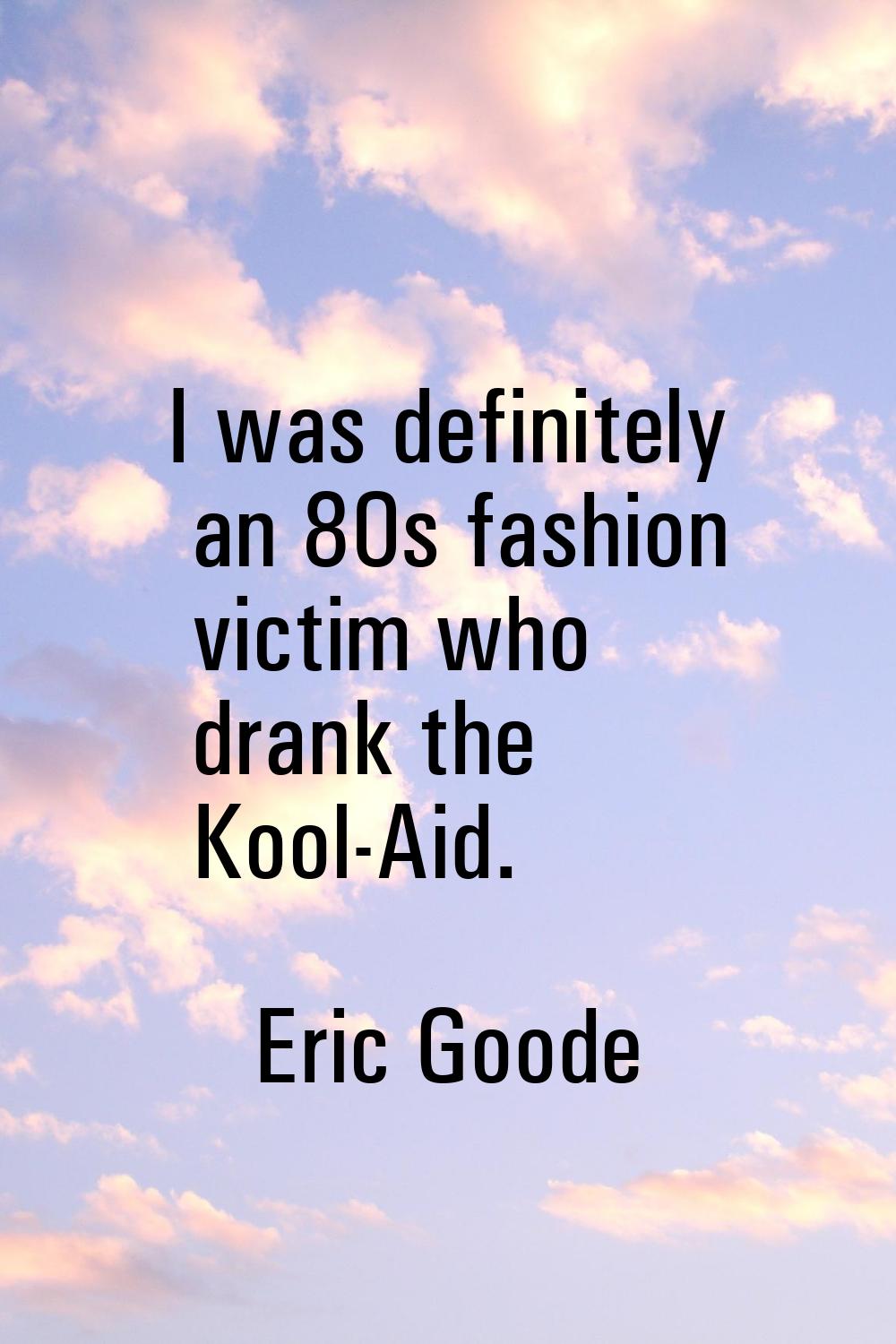 I was definitely an 80s fashion victim who drank the Kool-Aid.