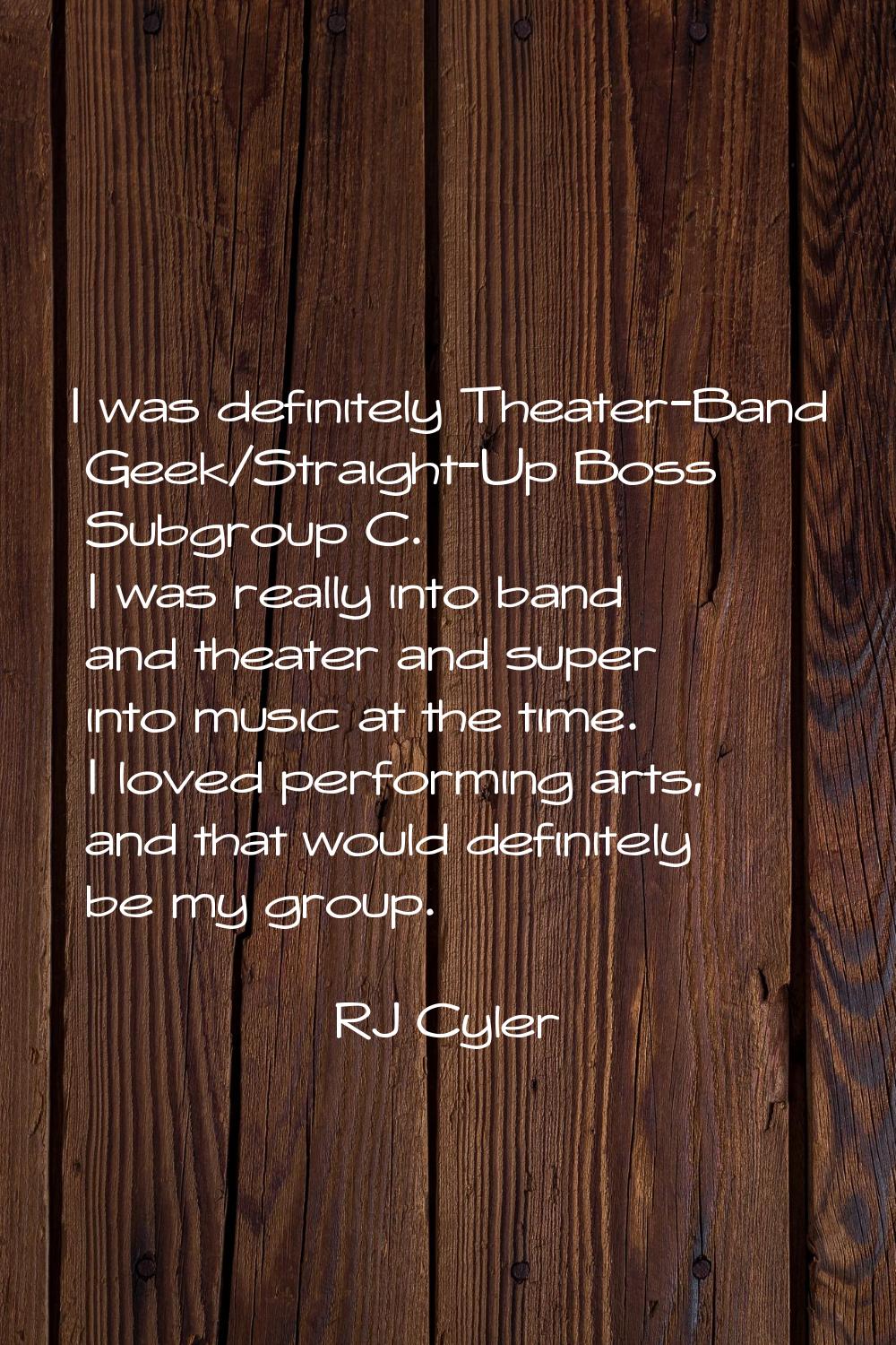 I was definitely Theater-Band Geek/Straight-Up Boss Subgroup C. I was really into band and theater 