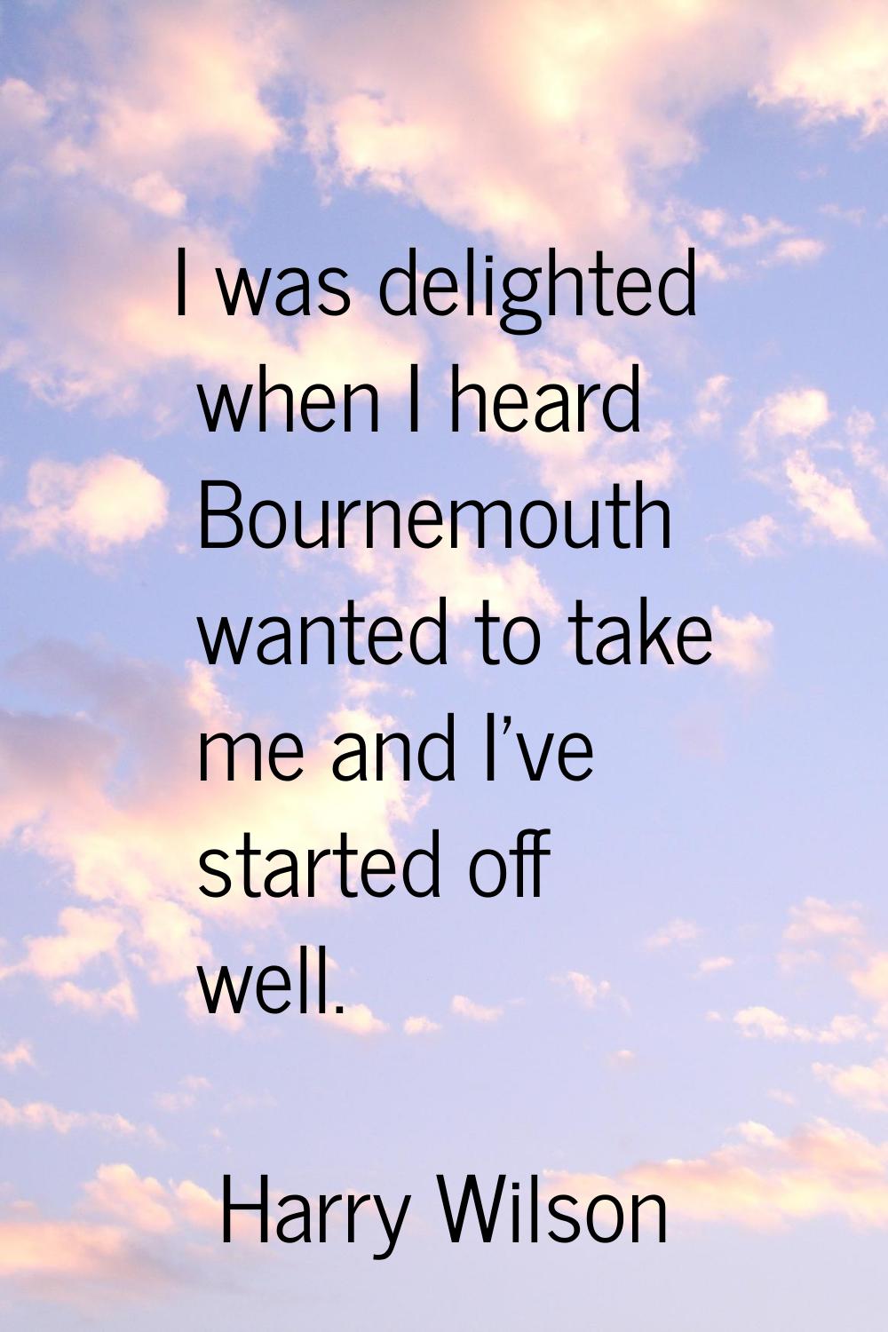 I was delighted when I heard Bournemouth wanted to take me and I've started off well.