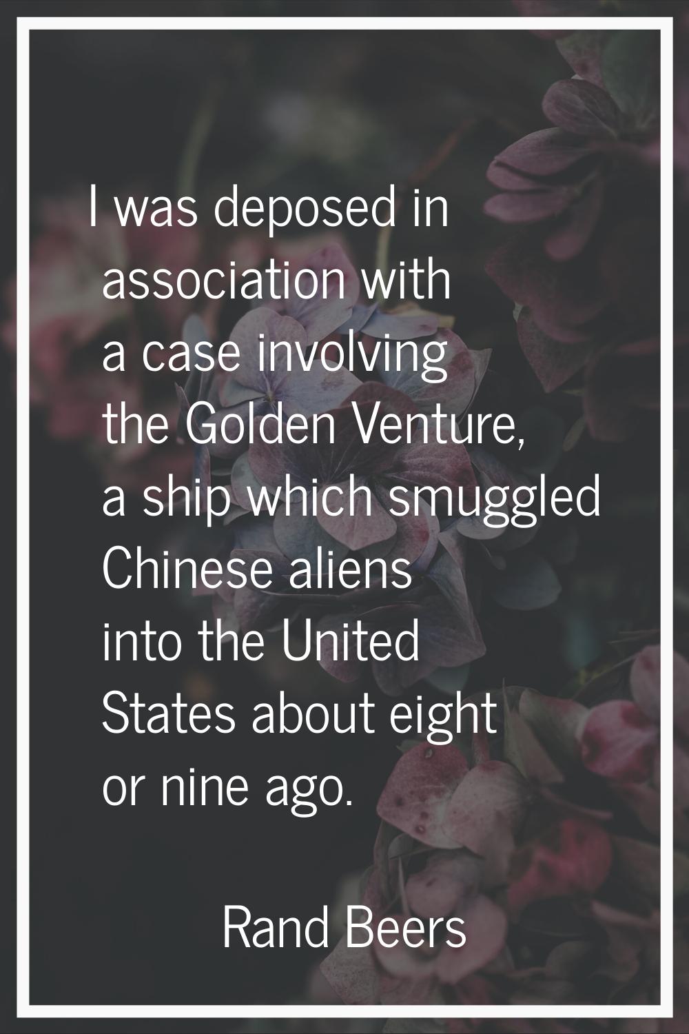 I was deposed in association with a case involving the Golden Venture, a ship which smuggled Chines